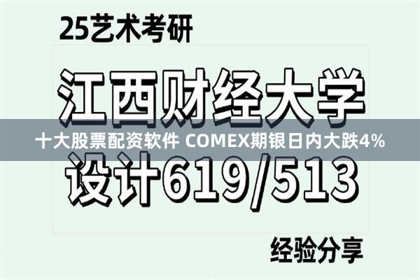 十大股票配资软件 COMEX期银日内大跌4%