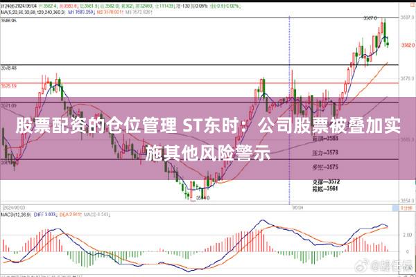 股票配资的仓位管理 ST东时：公司股票被叠加实施其他风险警示