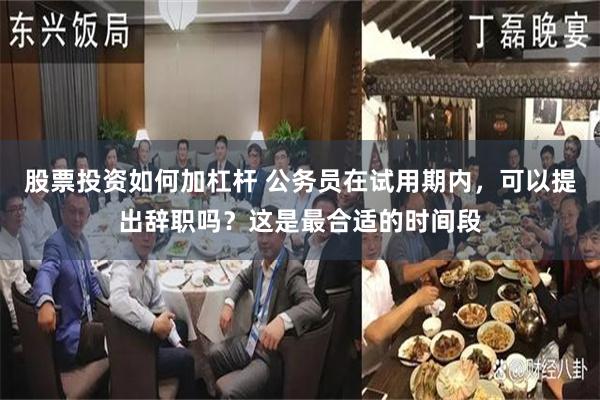 股票投资如何加杠杆 公务员在试用期内，可以提出辞职吗？这是最合适的时间段