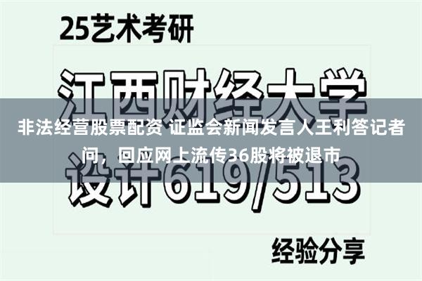 非法经营股票配资 证监会新闻发言人王利答记者问，回应网上流传36股将被退市