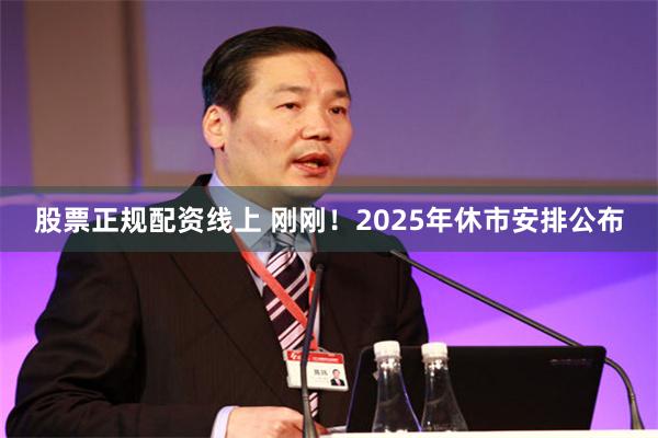 股票正规配资线上 刚刚！2025年休市安排公布