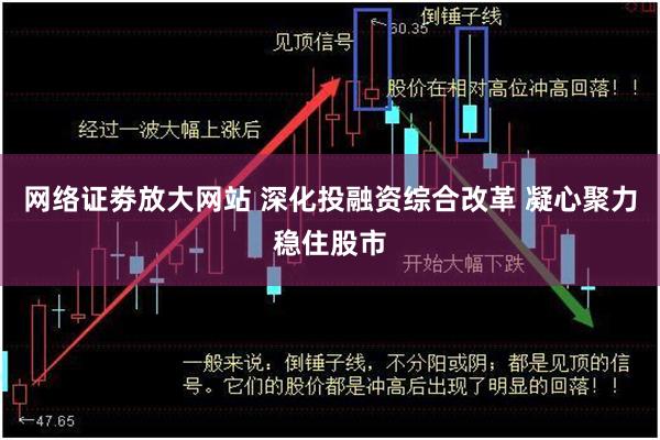 网络证劵放大网站 深化投融资综合改革 凝心聚力稳住股市