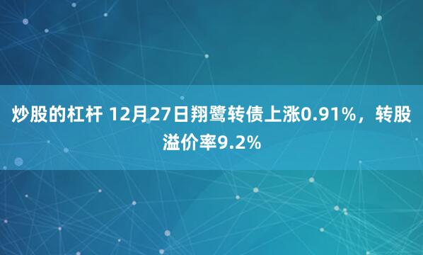 炒股的杠杆 12月27日翔鹭转债上涨0.91%，转股溢价率9.2%