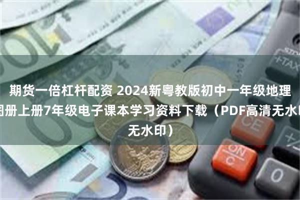 期货一倍杠杆配资 2024新粤教版初中一年级地理+图册上册7年级电子课本学习资料下载（PDF高清无水印）