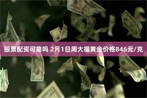 股票配资可靠吗 2月1日周大福黄金价格846元/克