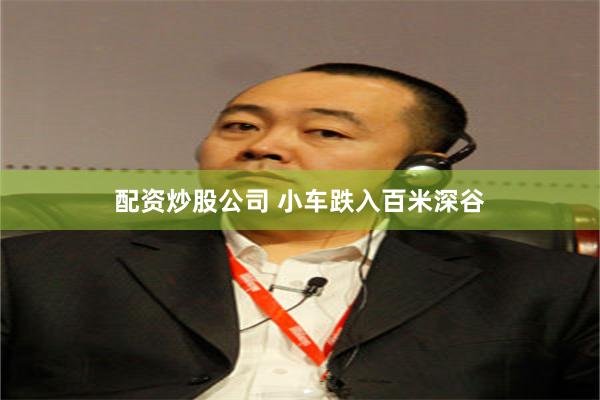 配资炒股公司 小车跌入百米深谷