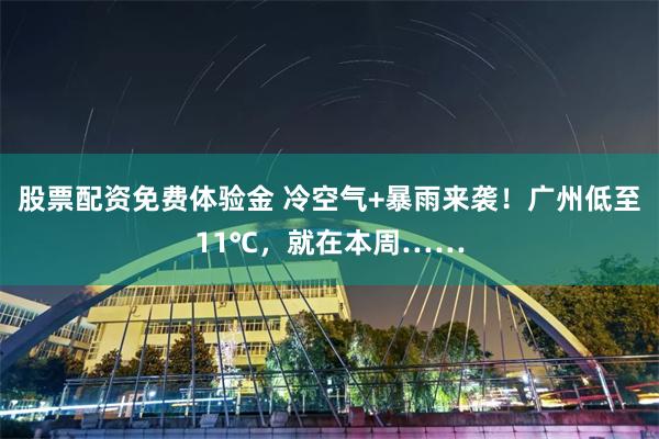 股票配资免费体验金 冷空气+暴雨来袭！广州低至11℃，就在本周……