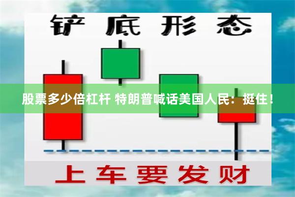 股票多少倍杠杆 特朗普喊话美国人民：挺住！